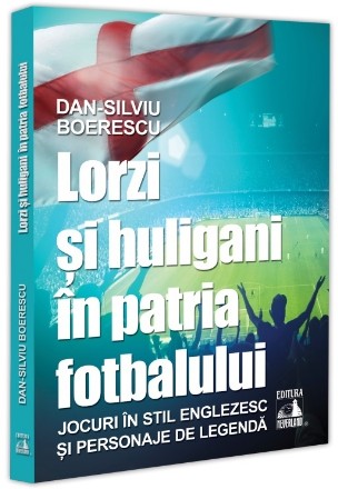 Lorzi şi huligani în patria fotbalului : jocuri în stil englezesc şi personaje de legendă