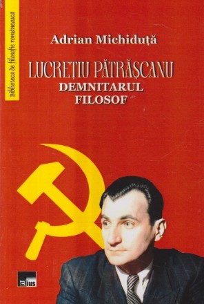 Lucretiu Patrascanu - Demnitarul Filosof
