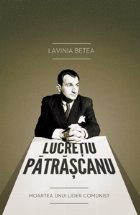 Lucretiu Patrascanu Moartea unui lider