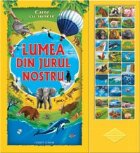 LUMEA DIN JURUL NOSTRU (carte cu sunete) LUMEA DIN JURUL NOSTRU (carte cu sunete)
