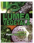 Lumea vegetala a Moldovei. Vol.1  Ciuperci si plante fara flori﻿