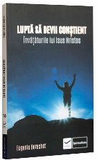 Luptă să devii conştient : învăţăturile lui Isus Hristos