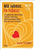 Mă iubesc, te iubesc : un ghid pentru dezvoltarea relaţiilor sănătoase (şi pentru îmbunătăţirea celor