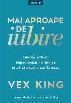 Mai aproape de iubire : cum să atragi persoanele potrivite şi să ai relaţii sănătoase
