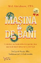 Maşina ta de bani : cum să-ţi pui banii să lucreze pentru tine mai mult decât ai lucrat tu pentru ei