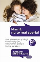 Mamă, nu te mai speria! : cum îşi depăşesc părinţii temerile şi grijile, îndrumându-şi copiii în c