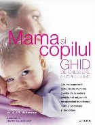 Mama şi copilul : ghid de creştere a copilului mic