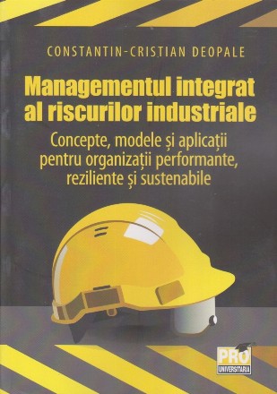 Managementul integrat al riscurilor industriale : concepte, modele şi aplicaţii pentru organizaţii performante, reziliente şi sustenabile