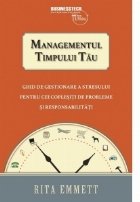 Managementul timpului tau. Ghid de gestionare a stresului pentru cei coplesiti de probleme si responsabilitati