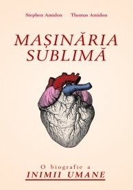 Masinaria sublima. O biografie a inimii umane