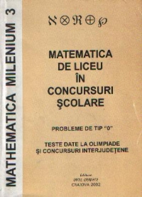 Matematica de liceu in concursuri scolare. Probleme de tip 0 - Teste date la olimpiade si concursuri interjudetene