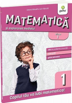 Matematică şi explorarea mediului : clasa I,peste 450 de probleme şi exerciţii, 40 de teste grilă, ghidul părintelui