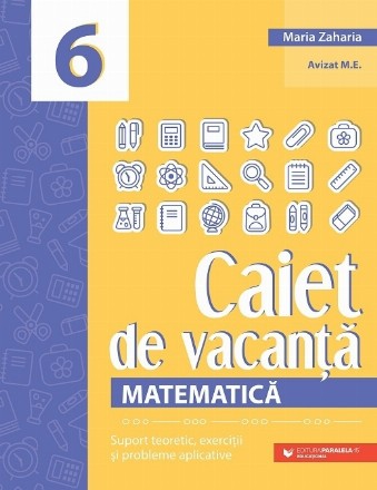Matematica. Caiet de vacanta. Suport teoretic, exercitii si probleme aplicative. Clasa a VI-a