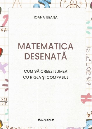 Matematica desenată : cum să creezi lumea cu rigla şi compasul