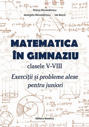 Matematica în gimnaziu : clasele V-VIII,exerciţii şi probleme alese pentru juniori