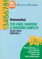 Matematica. Teze unice. Enunturi si rezolvari complete. Clasa a VIII-a, semestrul I
