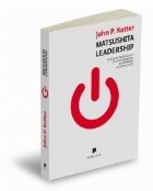 Matsushita Leadership. Ce avem de invatat de la cel mai remarcabil antreprenor al secolului 20