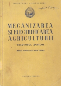 Mecanizarea si electrificarea agriculturii. Tractorul agricol (Manual pentru scoli medii tehnice)