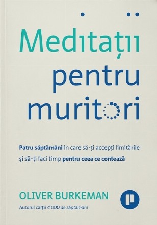 Meditaţii pentru muritori : patru săptămâni în care să-ţi accepţi limitările şi să-ţi faci timp pentru ceea ce contează