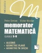 Memorator matematica clasele 5-8. Algebra. Geometrie plana. Geometrie in spatiu