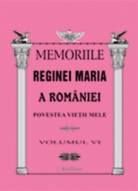 MEMORIILE REGINEI MARIA A ROMANIEI. Povestea vietii mele vol.VI