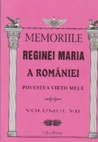 MEMORIILE REGINEI MARIA A ROMANIEI. Povestea vietii mele, Volumul VII MEMORIILE REGINEI MARIA A ROMANIEI. Povestea vietii mele, Volumul VII