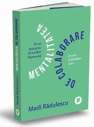 Mentalitatea de colaborare : de ce ne e greu să lucrăm împreună şi cum schimbăm asta?