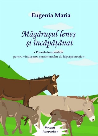 Măgăruşul leneş şi încăpăţânat : poveste terapeutică pentru vindecarea sentimentelor de hiperprotecţie
