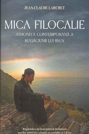 Mică Filocalie athonită contemporană a Rugăciunii lui Iisus : Rugăciunea lui Iisus potrivit învăţăturii marilor duhovnici athoniţi ai secolului al XX-lea