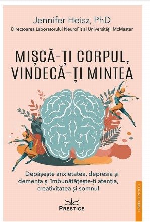 Mişcă-ţi corpul, vindecă-ţi mintea : depăşeşte anxietatea, depresia şi demenţa şi îmbunătăţeşte-ţi atenţia, creativitatea şi somnul