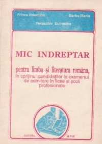 Mic indreptar pentru limba si literatura romana, in sprijinul candidatilor la examenul de admitere in licee si scoli profesionale