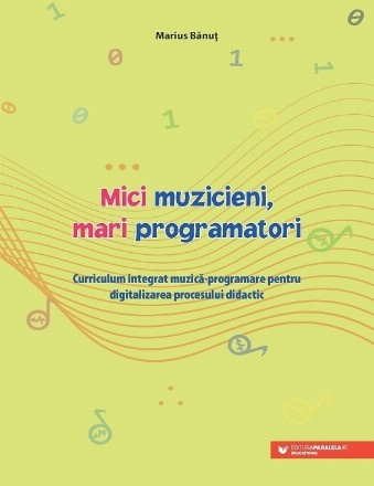 Mici muzicieni, mari programatori : curriculum integrat muzică-programare pentru digitalizarea procesului didactic