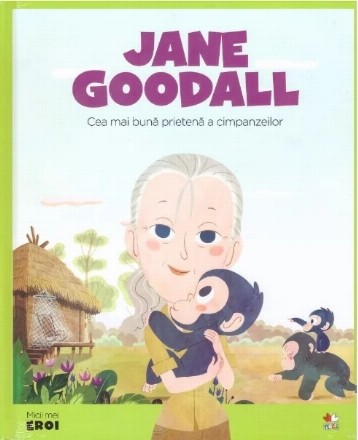 Micii mei eroi. Jane Goodall. Cea mai buna prietena a cimpanzeilor