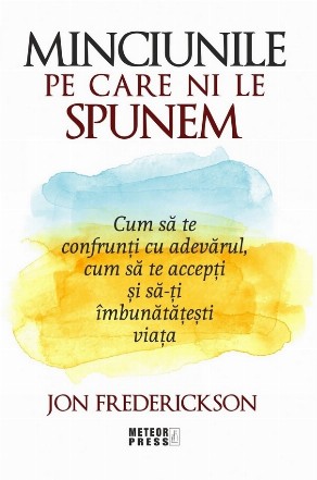 Minciunile pe care ni le spunem : cum să te confrunţi cu adevărul, cum să te accepţi şi să-ţi îmbunătăţeşti viaţa