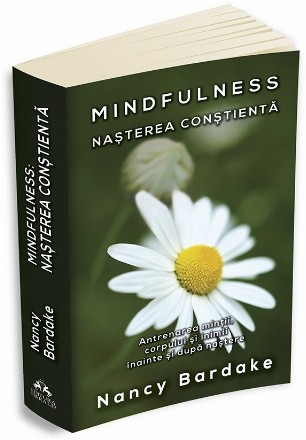 Mindfulness: Nasterea constienta - Antrenarea mintii, corpului si inimii inainte si dupa nastere