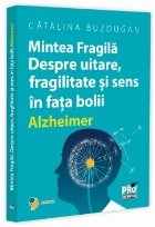 Mintea fragilă : despre uitare, fragilitate şi sens în faţa bolii Alzheimer