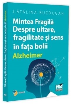 Mintea fragilă : despre uitare, fragilitate şi sens în faţa bolii Alzheimer
