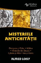 Misteriile Antichităţii : Dionysos şi Orfeu, Misteriile din Eleusis, Cybele şi Attis, Isis şi Osiris, Mit
