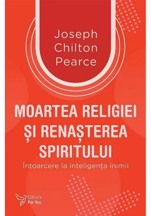 Moartea religiei şi renaşterea spiritului : întoarcerea la inteligenţa inimii