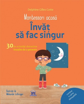 Montessori acasa - Invat sa fac singur. 30 de activitati distractive insotite de o poveste