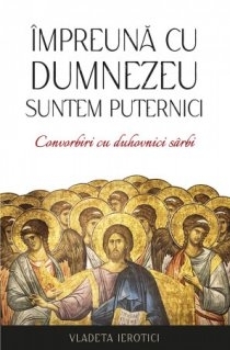 Împreună cu Dumnezeu suntem puternici : convorbiri cu duhovnici sârbi