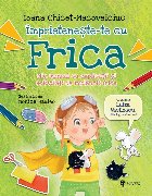 Împrieteneşte-te cu Frica : mic manual cu explicaţii şi activităţi de îmblânzit frica