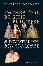 Împărătese, regine, prinţese şi poveştile lor scandaloase