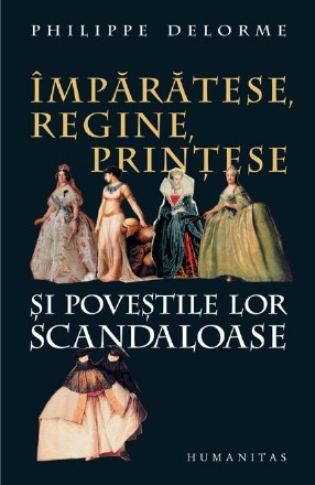 Împărătese, regine, prinţese şi poveştile lor scandaloase