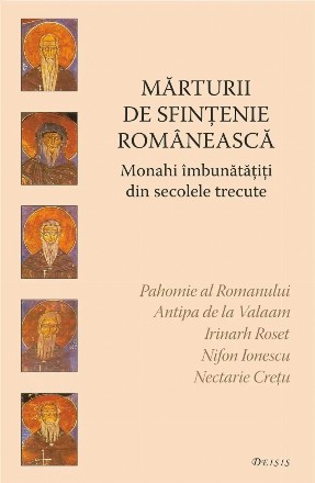 Mărturii de sfinţenie românească : monahi îmbunătăţiţi din secolele trecute