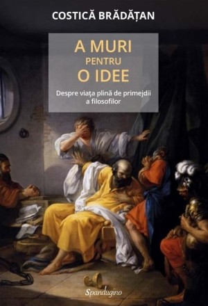 A muri pentru o idee : despre viaţa plină de primejdii a filosofilor