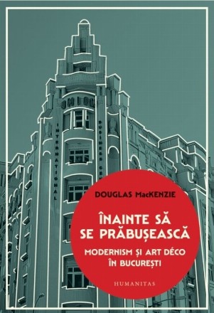 Înainte să se prăbuşească : Modernism şi Art Déco în Bucureşti