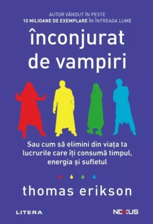 Înconjurat de vampiri : sau cum să elimini din viaţa ta lucrurile care îţi consumă timpul, energia şi sufletul