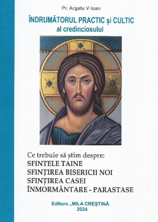 Îndrumătorul practic şi cultic al credinciosului : ce trebuie să ştim despre Sfintele Taine, sfinţirea bisericii, înmormântare?