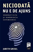 Niciodata nu e de ajuns. Neurostiinta si experienta dependentei